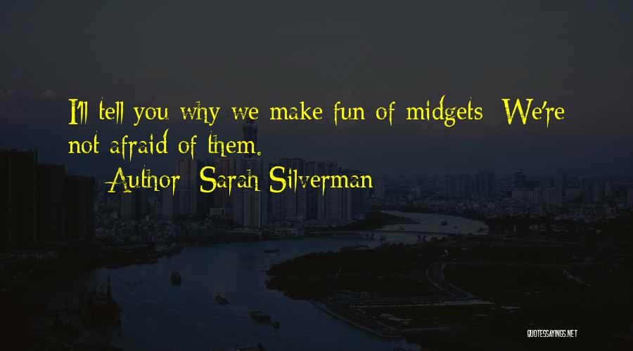 Sarah Silverman Quotes: I'll Tell You Why We Make Fun Of Midgets: We're Not Afraid Of Them.