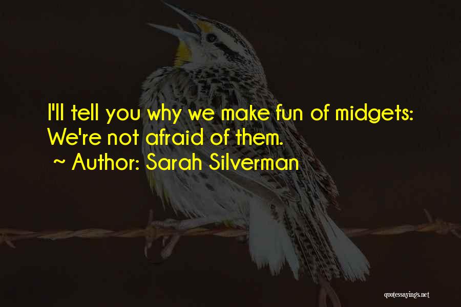 Sarah Silverman Quotes: I'll Tell You Why We Make Fun Of Midgets: We're Not Afraid Of Them.