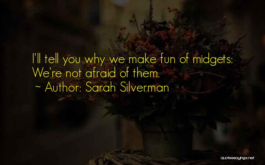 Sarah Silverman Quotes: I'll Tell You Why We Make Fun Of Midgets: We're Not Afraid Of Them.