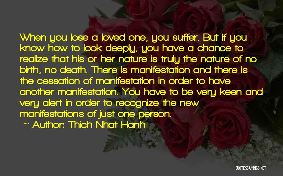 Thich Nhat Hanh Quotes: When You Lose A Loved One, You Suffer. But If You Know How To Look Deeply, You Have A Chance