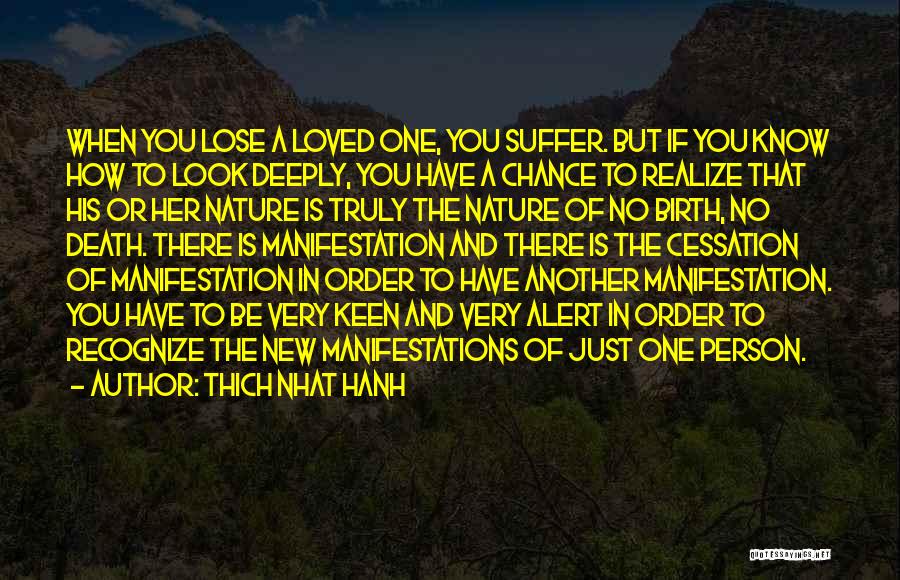 Thich Nhat Hanh Quotes: When You Lose A Loved One, You Suffer. But If You Know How To Look Deeply, You Have A Chance