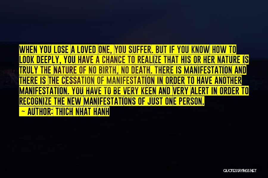 Thich Nhat Hanh Quotes: When You Lose A Loved One, You Suffer. But If You Know How To Look Deeply, You Have A Chance