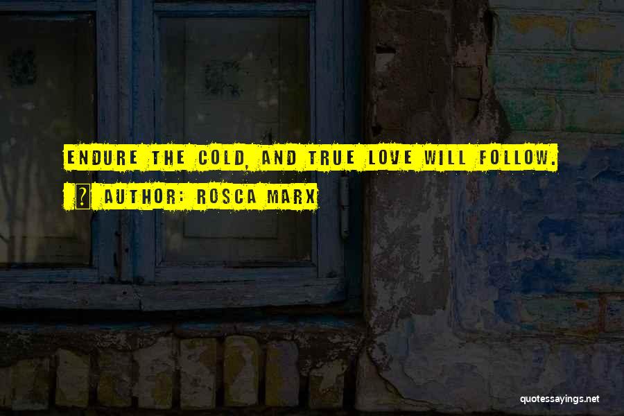 Rosca Marx Quotes: Endure The Cold, And True Love Will Follow.