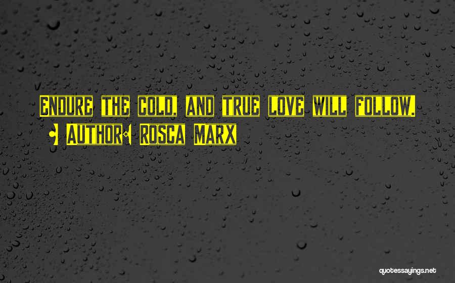 Rosca Marx Quotes: Endure The Cold, And True Love Will Follow.