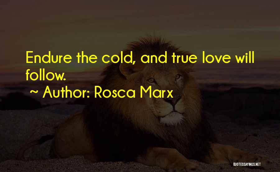 Rosca Marx Quotes: Endure The Cold, And True Love Will Follow.