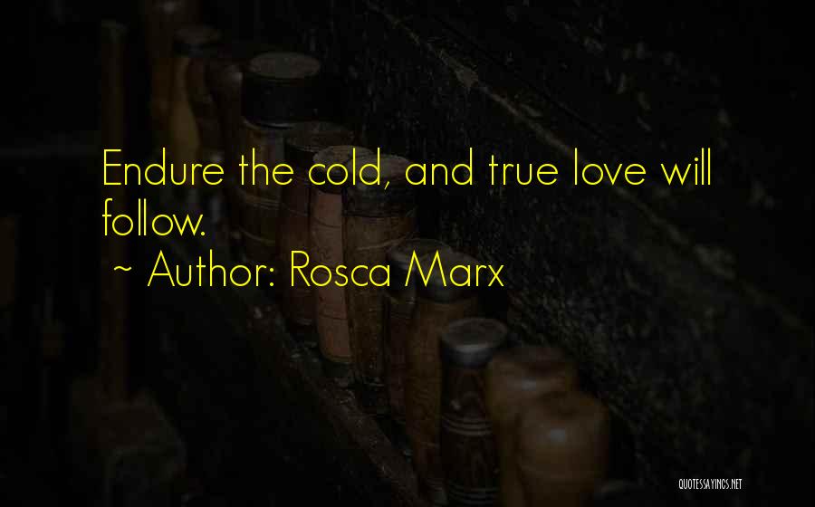 Rosca Marx Quotes: Endure The Cold, And True Love Will Follow.