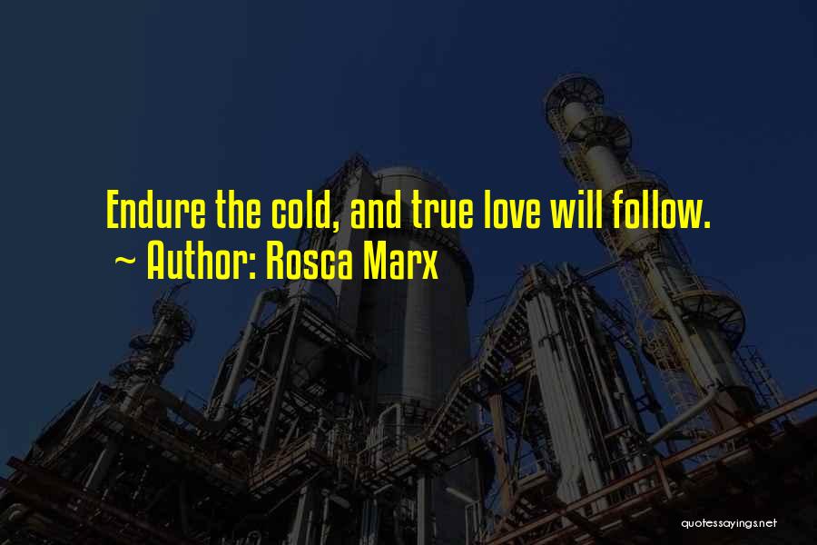 Rosca Marx Quotes: Endure The Cold, And True Love Will Follow.