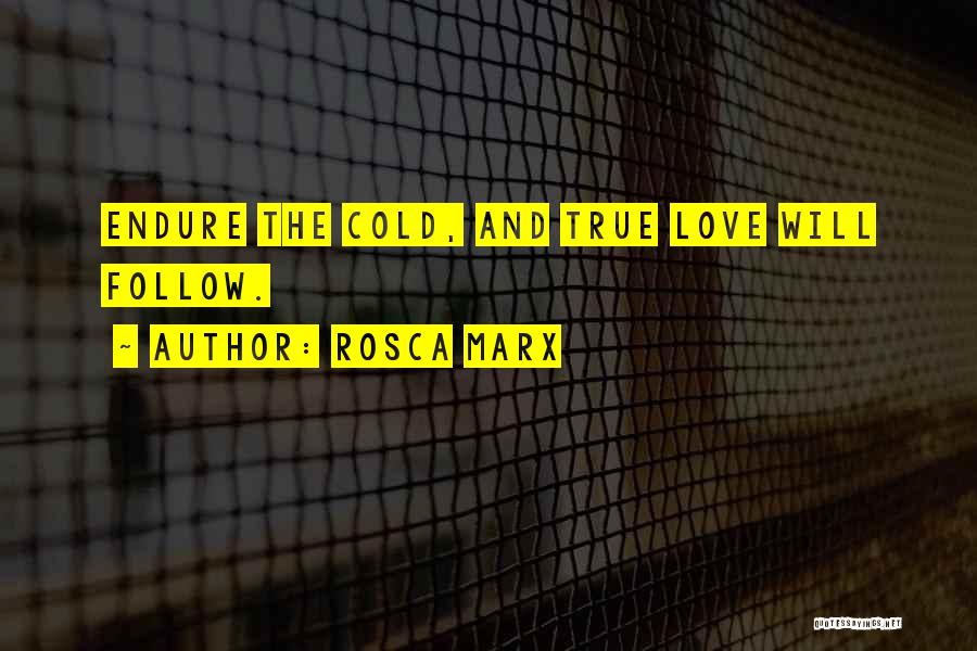 Rosca Marx Quotes: Endure The Cold, And True Love Will Follow.