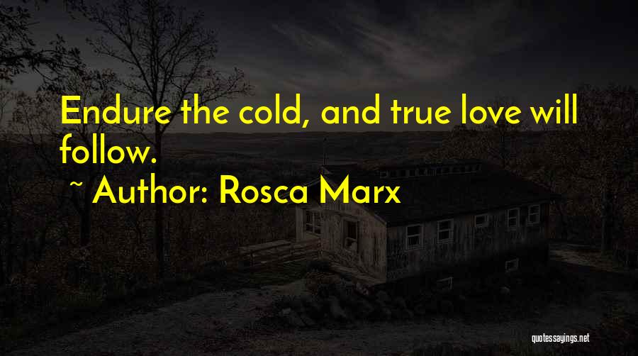Rosca Marx Quotes: Endure The Cold, And True Love Will Follow.