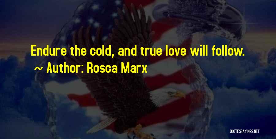 Rosca Marx Quotes: Endure The Cold, And True Love Will Follow.