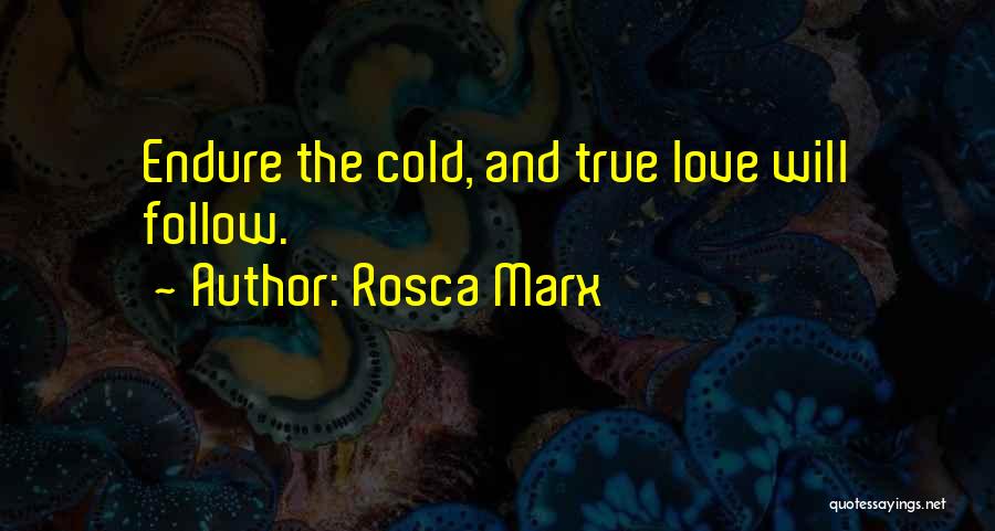 Rosca Marx Quotes: Endure The Cold, And True Love Will Follow.