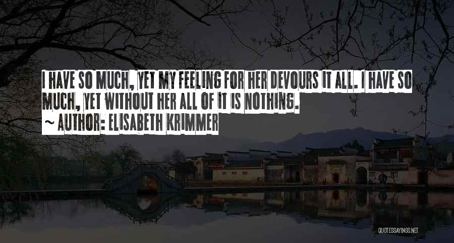 Elisabeth Krimmer Quotes: I Have So Much, Yet My Feeling For Her Devours It All. I Have So Much, Yet Without Her All