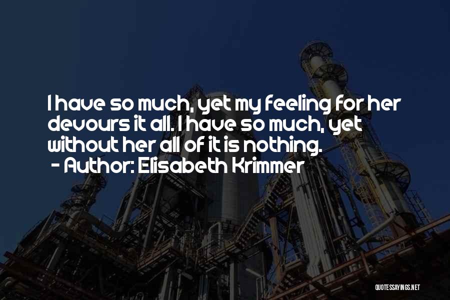 Elisabeth Krimmer Quotes: I Have So Much, Yet My Feeling For Her Devours It All. I Have So Much, Yet Without Her All