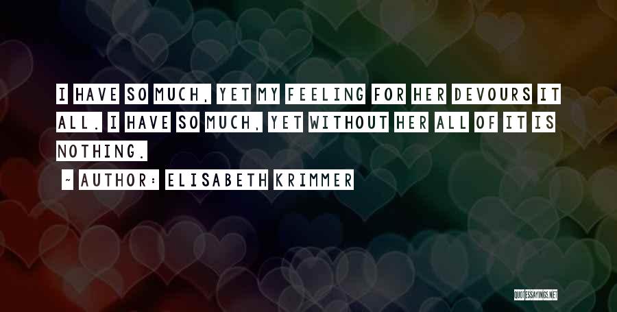 Elisabeth Krimmer Quotes: I Have So Much, Yet My Feeling For Her Devours It All. I Have So Much, Yet Without Her All