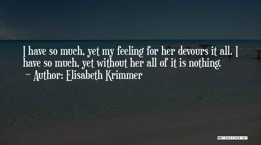 Elisabeth Krimmer Quotes: I Have So Much, Yet My Feeling For Her Devours It All. I Have So Much, Yet Without Her All