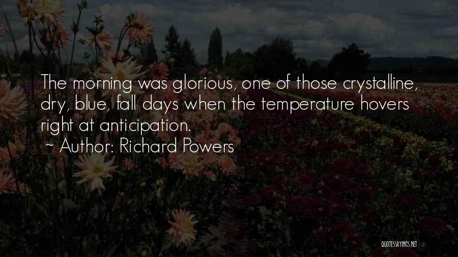 Richard Powers Quotes: The Morning Was Glorious, One Of Those Crystalline, Dry, Blue, Fall Days When The Temperature Hovers Right At Anticipation.