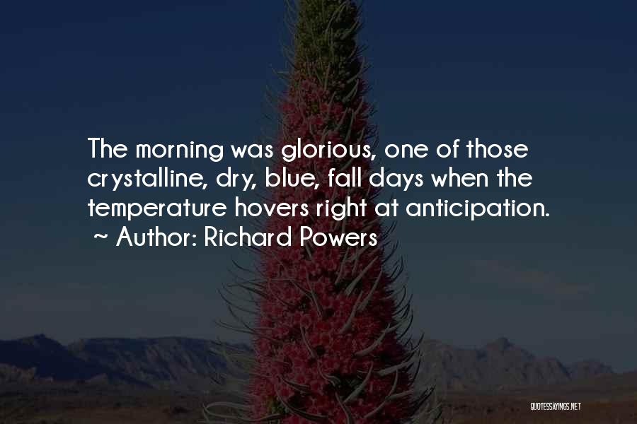 Richard Powers Quotes: The Morning Was Glorious, One Of Those Crystalline, Dry, Blue, Fall Days When The Temperature Hovers Right At Anticipation.