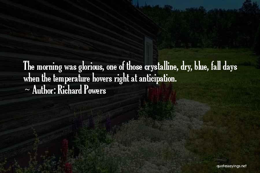 Richard Powers Quotes: The Morning Was Glorious, One Of Those Crystalline, Dry, Blue, Fall Days When The Temperature Hovers Right At Anticipation.