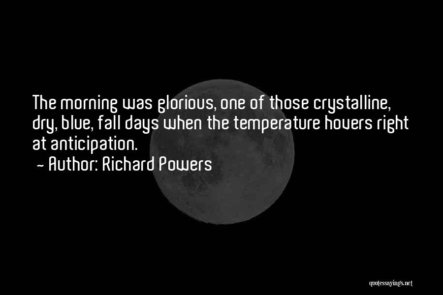 Richard Powers Quotes: The Morning Was Glorious, One Of Those Crystalline, Dry, Blue, Fall Days When The Temperature Hovers Right At Anticipation.