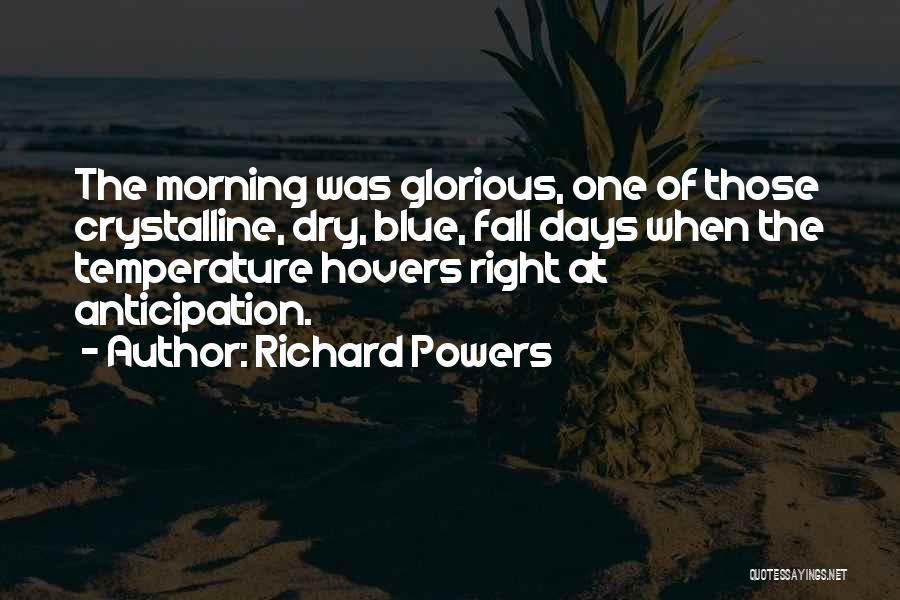 Richard Powers Quotes: The Morning Was Glorious, One Of Those Crystalline, Dry, Blue, Fall Days When The Temperature Hovers Right At Anticipation.
