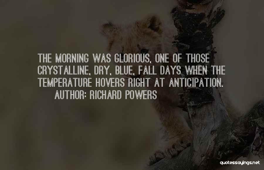 Richard Powers Quotes: The Morning Was Glorious, One Of Those Crystalline, Dry, Blue, Fall Days When The Temperature Hovers Right At Anticipation.