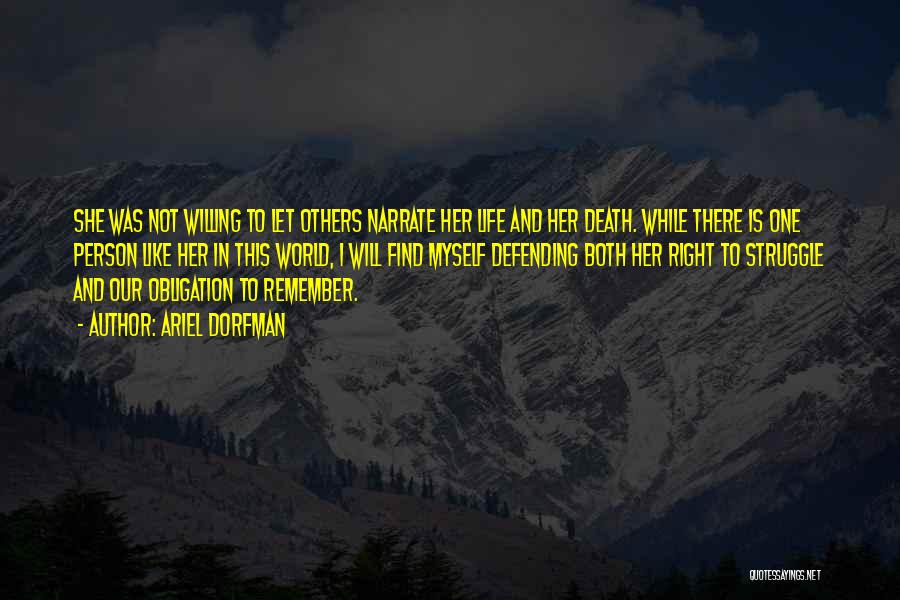 Ariel Dorfman Quotes: She Was Not Willing To Let Others Narrate Her Life And Her Death. While There Is One Person Like Her