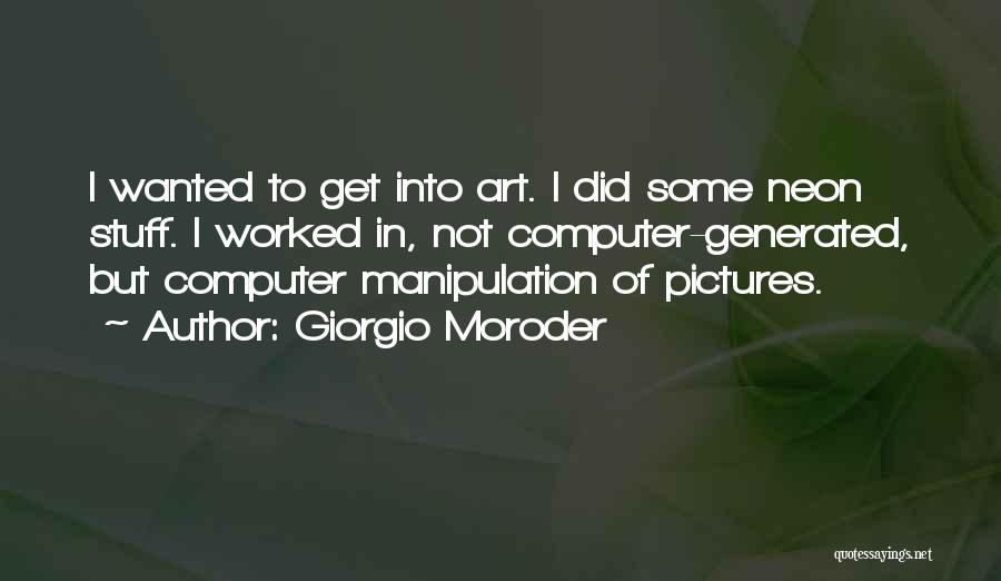 Giorgio Moroder Quotes: I Wanted To Get Into Art. I Did Some Neon Stuff. I Worked In, Not Computer-generated, But Computer Manipulation Of