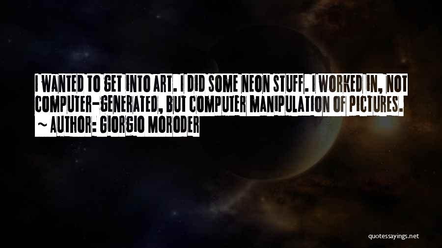 Giorgio Moroder Quotes: I Wanted To Get Into Art. I Did Some Neon Stuff. I Worked In, Not Computer-generated, But Computer Manipulation Of