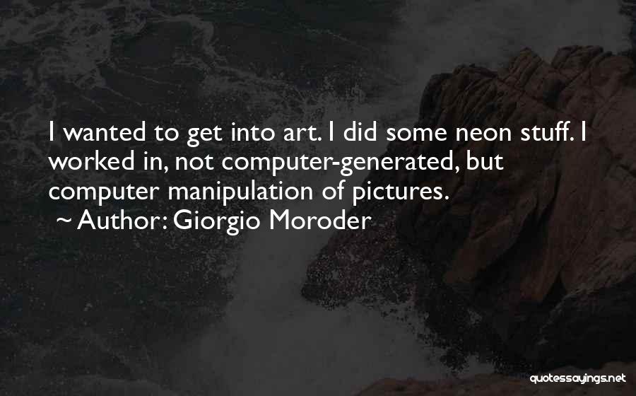 Giorgio Moroder Quotes: I Wanted To Get Into Art. I Did Some Neon Stuff. I Worked In, Not Computer-generated, But Computer Manipulation Of