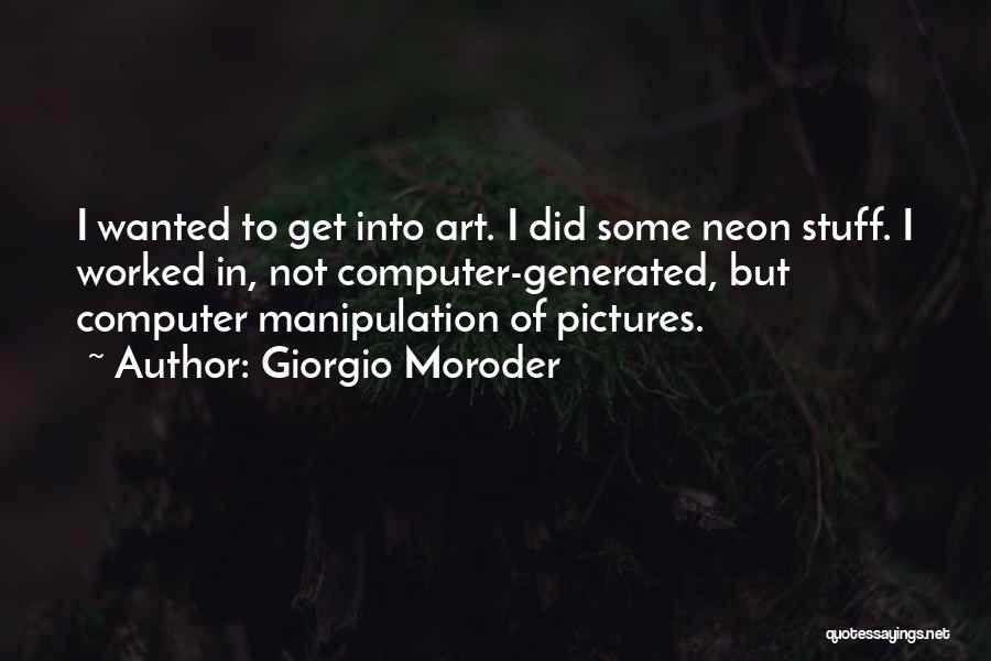 Giorgio Moroder Quotes: I Wanted To Get Into Art. I Did Some Neon Stuff. I Worked In, Not Computer-generated, But Computer Manipulation Of