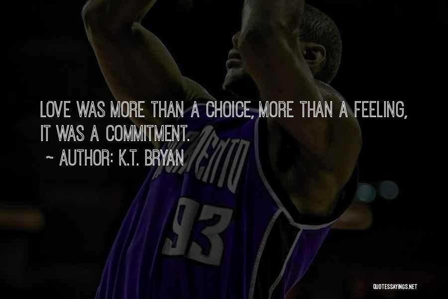 K.T. Bryan Quotes: Love Was More Than A Choice, More Than A Feeling, It Was A Commitment.