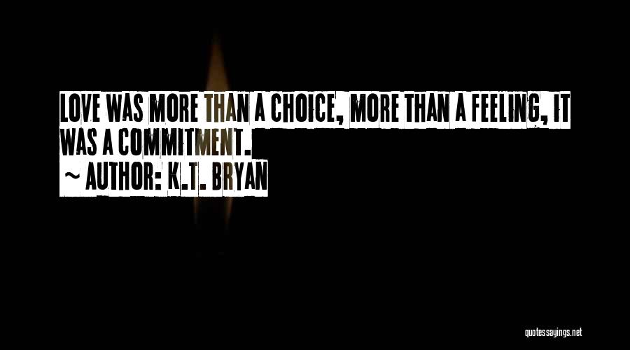 K.T. Bryan Quotes: Love Was More Than A Choice, More Than A Feeling, It Was A Commitment.