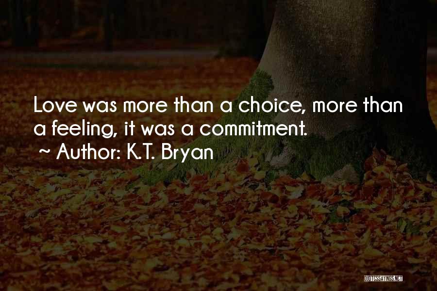 K.T. Bryan Quotes: Love Was More Than A Choice, More Than A Feeling, It Was A Commitment.