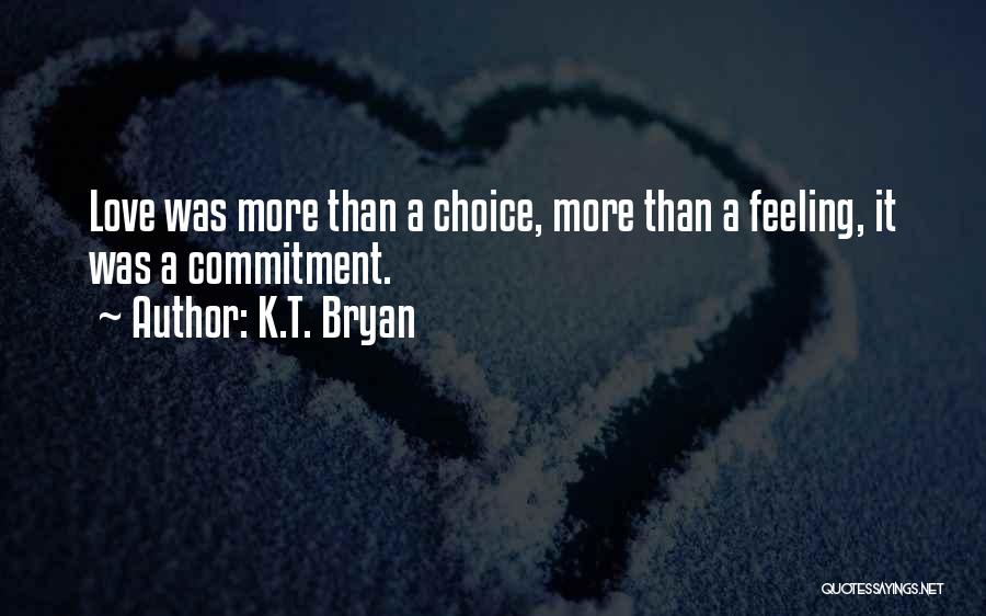 K.T. Bryan Quotes: Love Was More Than A Choice, More Than A Feeling, It Was A Commitment.