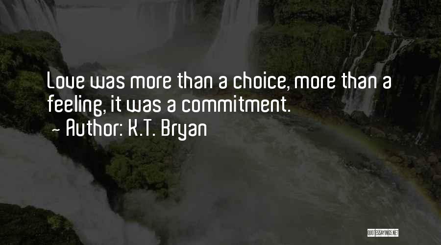 K.T. Bryan Quotes: Love Was More Than A Choice, More Than A Feeling, It Was A Commitment.