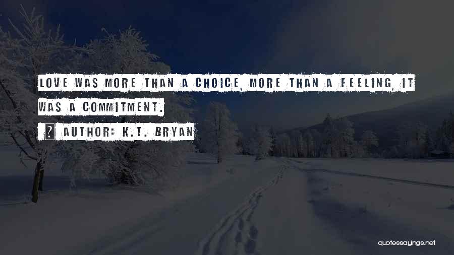 K.T. Bryan Quotes: Love Was More Than A Choice, More Than A Feeling, It Was A Commitment.