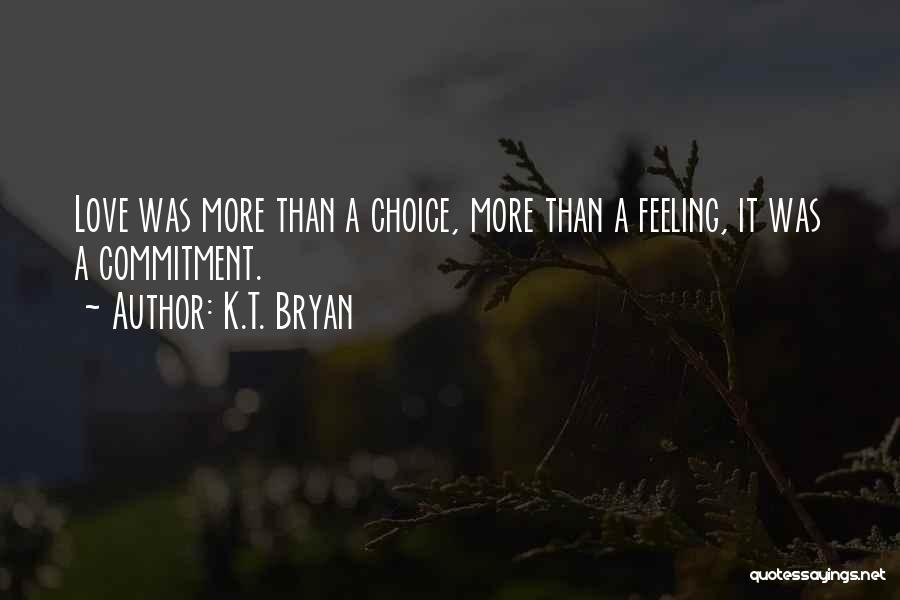 K.T. Bryan Quotes: Love Was More Than A Choice, More Than A Feeling, It Was A Commitment.