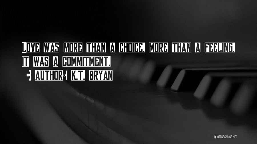 K.T. Bryan Quotes: Love Was More Than A Choice, More Than A Feeling, It Was A Commitment.