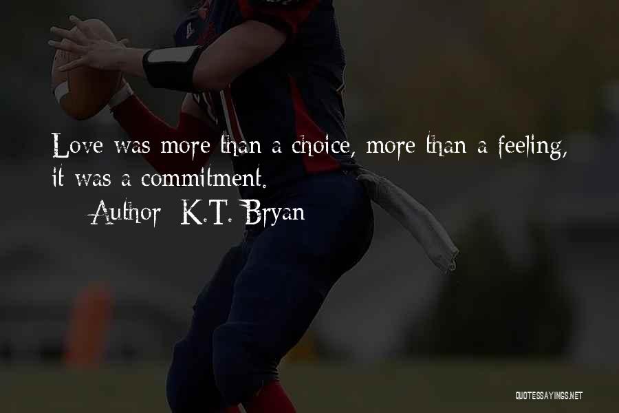 K.T. Bryan Quotes: Love Was More Than A Choice, More Than A Feeling, It Was A Commitment.