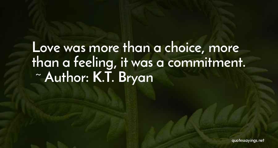K.T. Bryan Quotes: Love Was More Than A Choice, More Than A Feeling, It Was A Commitment.