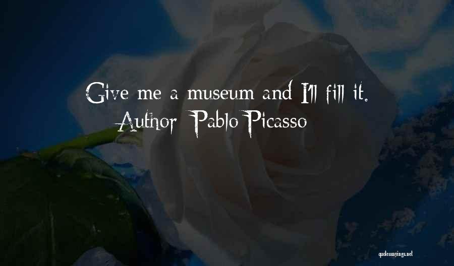 Pablo Picasso Quotes: Give Me A Museum And I'll Fill It.