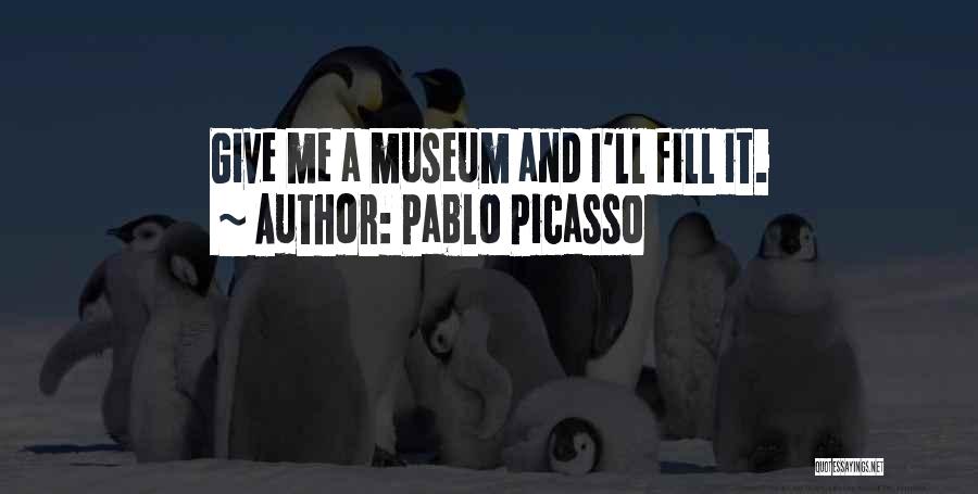 Pablo Picasso Quotes: Give Me A Museum And I'll Fill It.