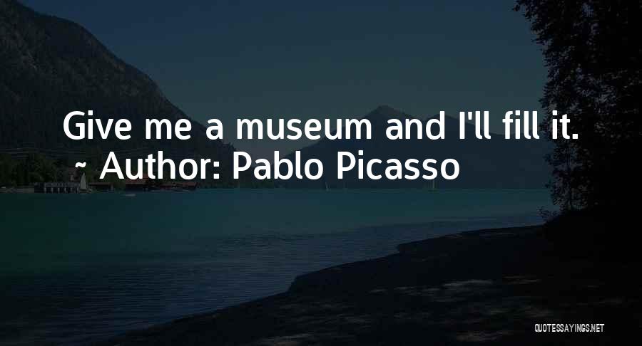 Pablo Picasso Quotes: Give Me A Museum And I'll Fill It.