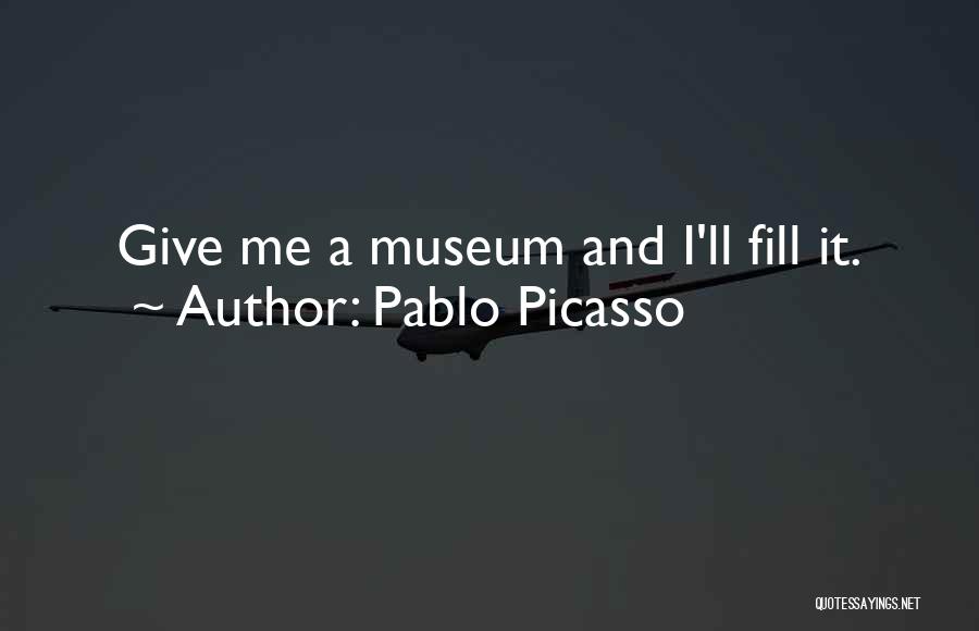 Pablo Picasso Quotes: Give Me A Museum And I'll Fill It.