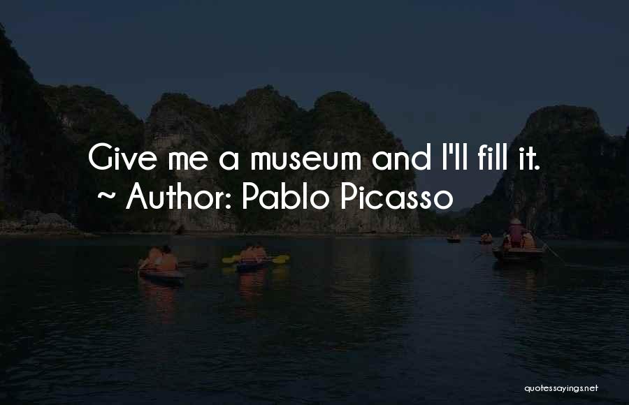 Pablo Picasso Quotes: Give Me A Museum And I'll Fill It.