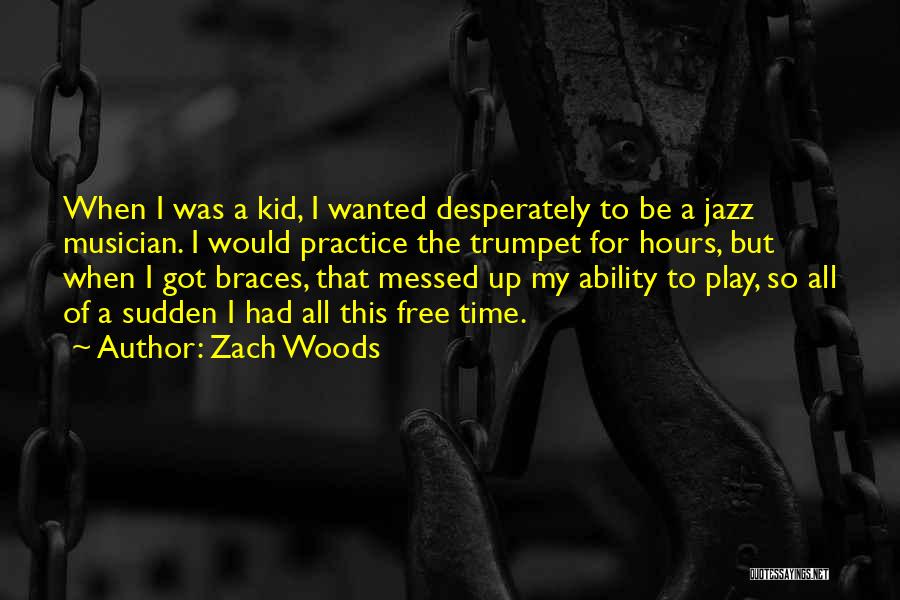 Zach Woods Quotes: When I Was A Kid, I Wanted Desperately To Be A Jazz Musician. I Would Practice The Trumpet For Hours,