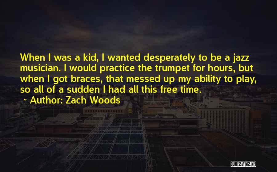 Zach Woods Quotes: When I Was A Kid, I Wanted Desperately To Be A Jazz Musician. I Would Practice The Trumpet For Hours,