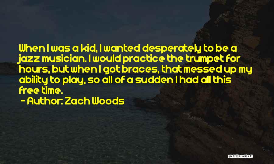 Zach Woods Quotes: When I Was A Kid, I Wanted Desperately To Be A Jazz Musician. I Would Practice The Trumpet For Hours,