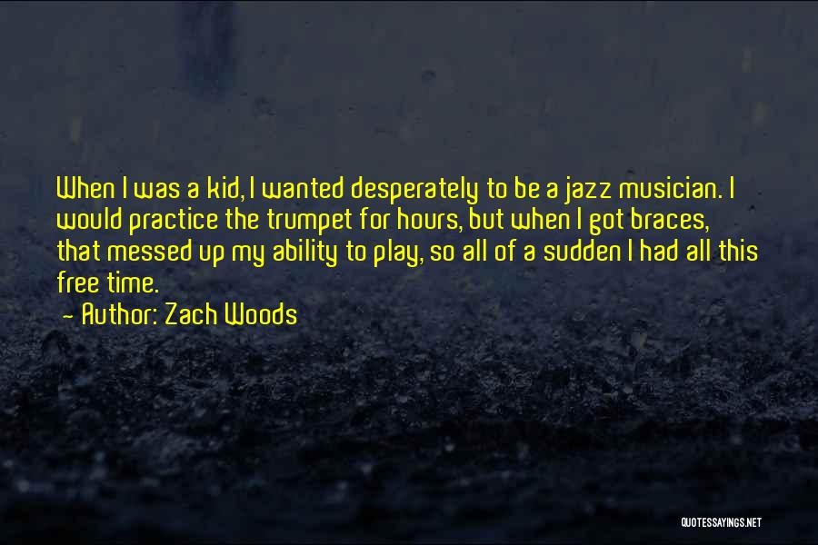 Zach Woods Quotes: When I Was A Kid, I Wanted Desperately To Be A Jazz Musician. I Would Practice The Trumpet For Hours,