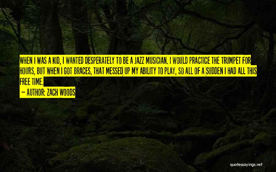 Zach Woods Quotes: When I Was A Kid, I Wanted Desperately To Be A Jazz Musician. I Would Practice The Trumpet For Hours,